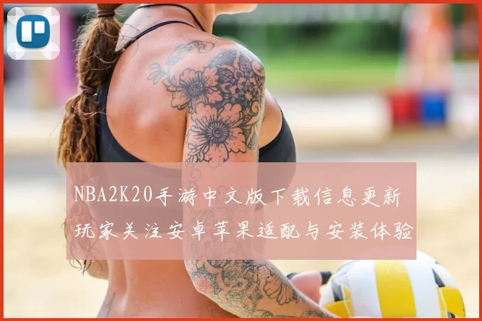 NBA2K20手游中文版下载信息更新 玩家关注安卓苹果适配与安装体验