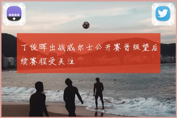 丁俊晖出战威尔士公开赛晋级望后续赛程受关注