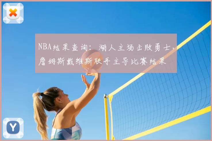 NBA结果查询：湖人主场击败勇士，詹姆斯戴维斯联手主导比赛结果