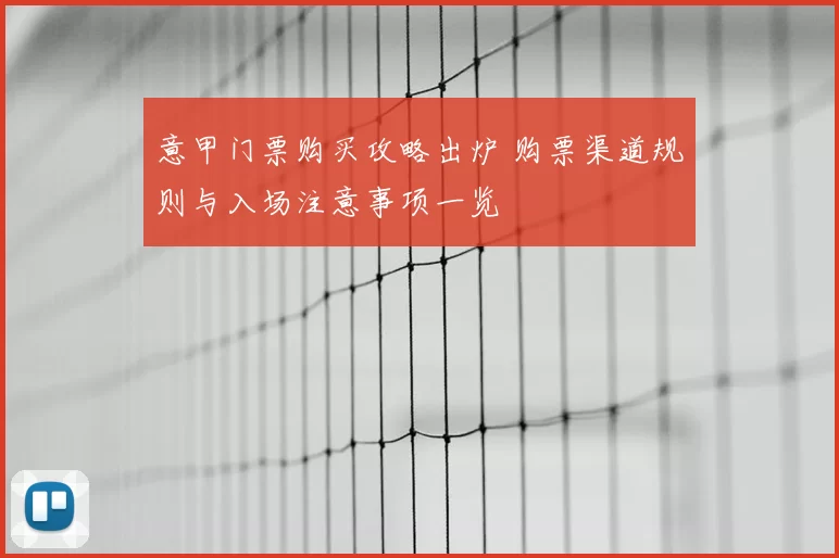 意甲门票购买攻略出炉 购票渠道规则与入场注意事项一览