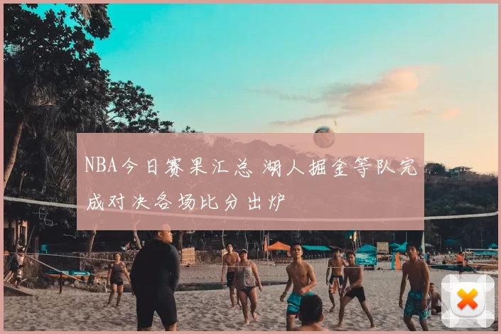 NBA今日赛果汇总 湖人掘金等队完成对决各场比分出炉