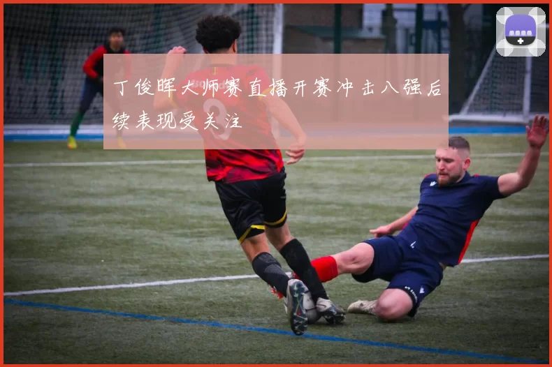 丁俊晖大师赛直播开赛冲击八强后续表现受关注