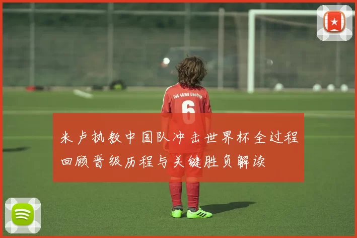 米卢执教中国队冲击世界杯全过程回顾晋级历程与关键胜负解读