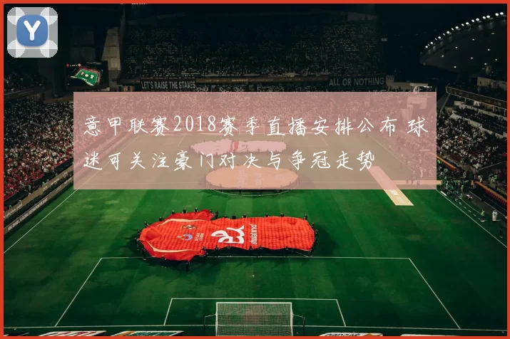 意甲联赛2018赛季直播安排公布 球迷可关注豪门对决与争冠走势