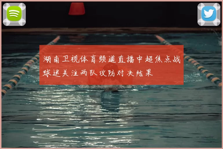 湖南卫视体育频道直播中超焦点战球迷关注两队攻防对决结果