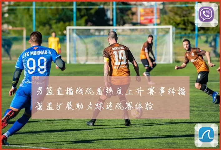 男篮直播线观看热度上升 赛事转播覆盖扩展助力球迷观赛体验