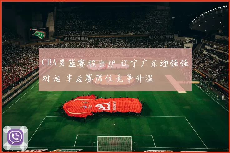CBA男篮赛程出炉 辽宁广东迎强强对话 季后赛席位竞争升温