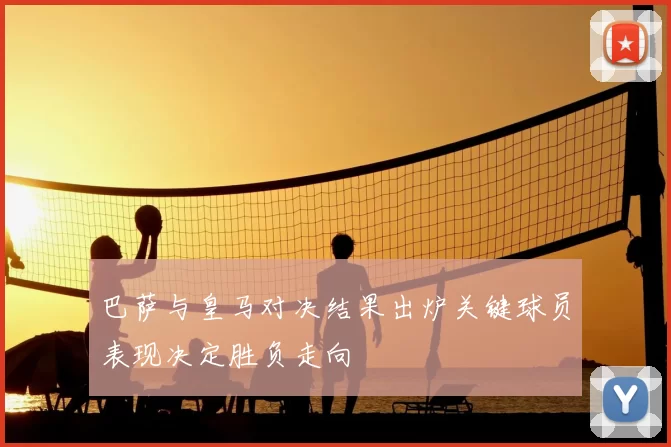 巴萨与皇马对决结果出炉关键球员表现决定胜负走向