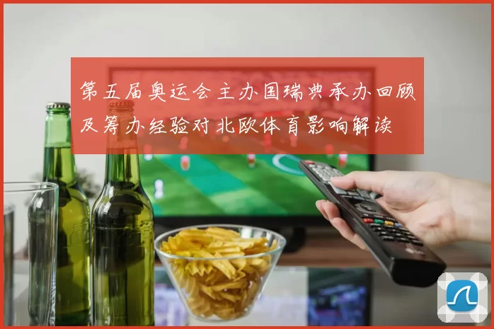 第五届奥运会主办国瑞典承办回顾及筹办经验对北欧体育影响解读