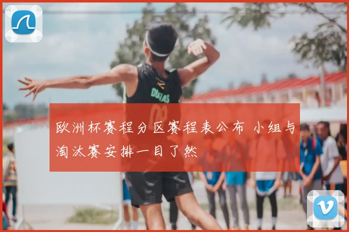 欧洲杯赛程分区赛程表公布 小组与淘汰赛安排一目了然