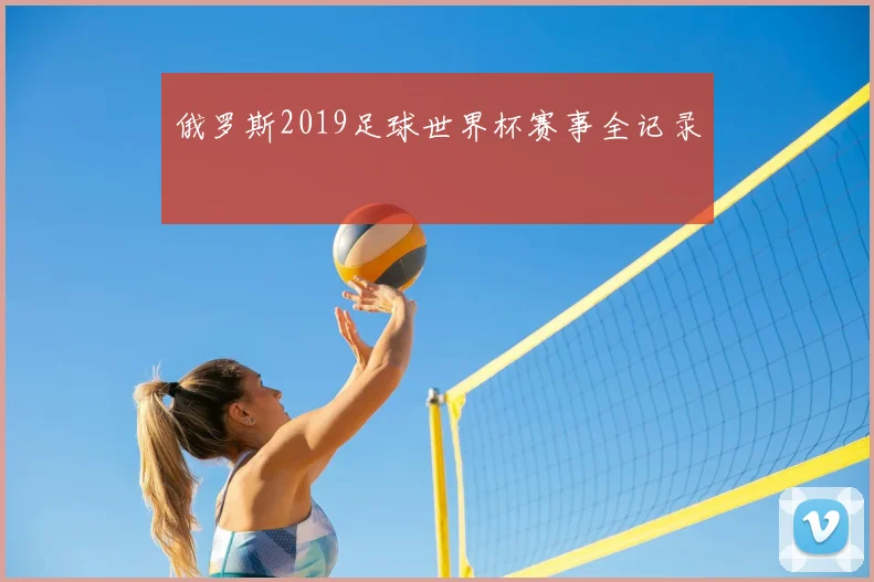 俄罗斯2019足球世界杯赛事全记录