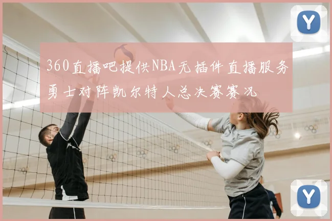 360直播吧提供NBA无插件直播服务勇士对阵凯尔特人总决赛赛况