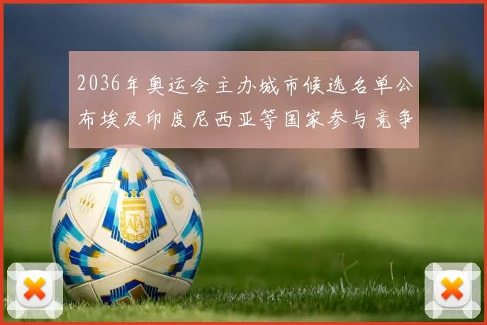 2036年奥运会主办城市候选名单公布埃及印度尼西亚等国家参与竞争
