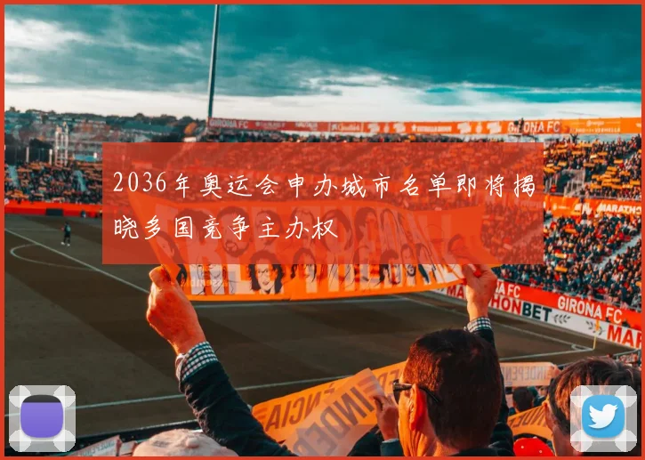 2036年奥运会申办城市名单即将揭晓多国竞争主办权