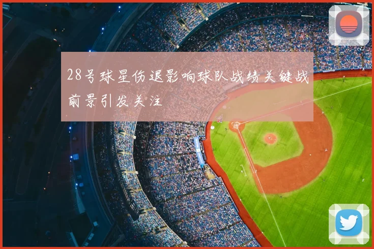28号球星伤退影响球队战绩关键战前景引发关注