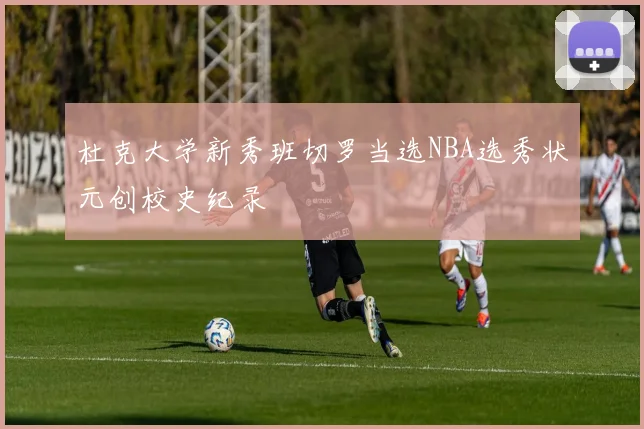杜克大学新秀班切罗当选NBA选秀状元创校史纪录