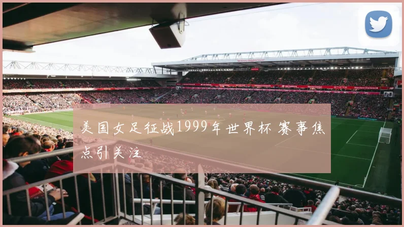 美国女足征战1999年世界杯 赛事焦点引关注