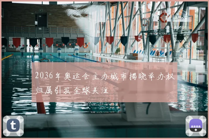 2036年奥运会主办城市揭晓举办权归属引发全球关注